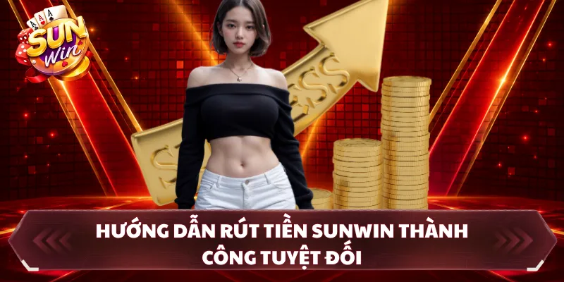 Hướng dẫn rút tiền SUNWIN thành công tuyệt đối