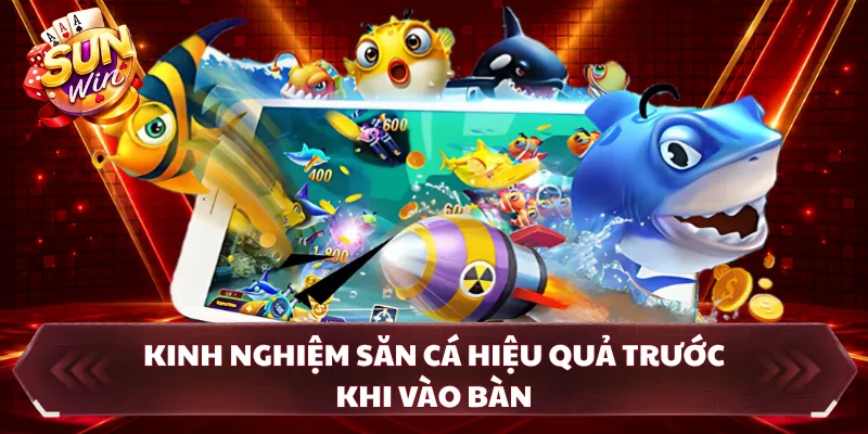 Kinh nghiệm săn cá hiệu quả trước khi vào bàn 