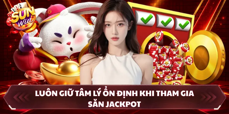 Luôn giữ tâm lý ổn định khi tham gia săn jackpot