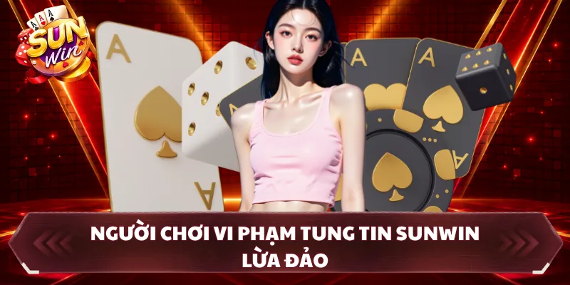 Người chơi vi phạm tung tin SUNWIN lừa đảo