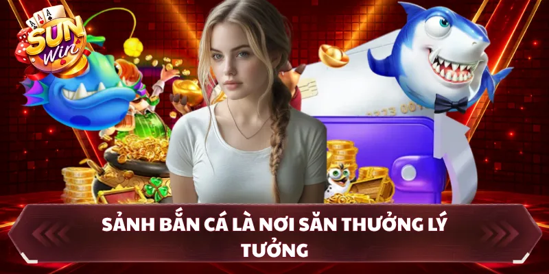 Sảnh bắn cá là nơi săn thưởng lý tưởng