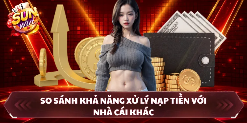 So sánh khả năng xử lý nạp tiền với nhà cái khác 