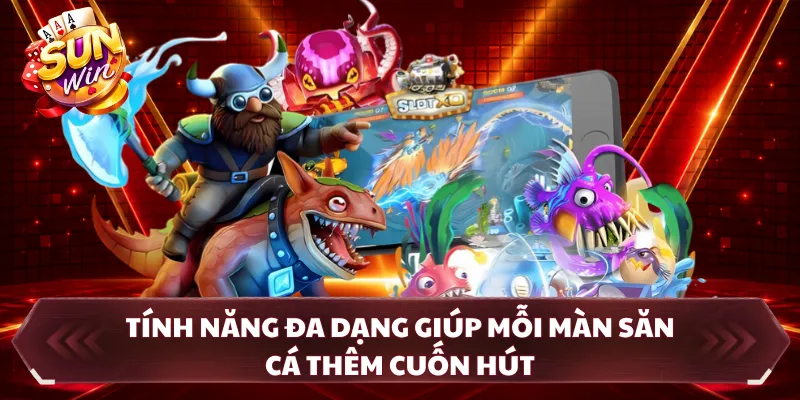 Tính năng đa dạng giúp mỗi màn săn cá thêm cuốn hút